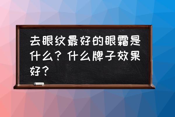 大树精华眼霜能除眼纹吗 去眼纹最好的眼霜是什么？什么牌子效果好？