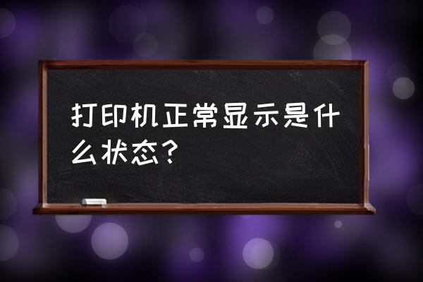 打印机正常应该显示什么 打印机正常显示是什么状态？