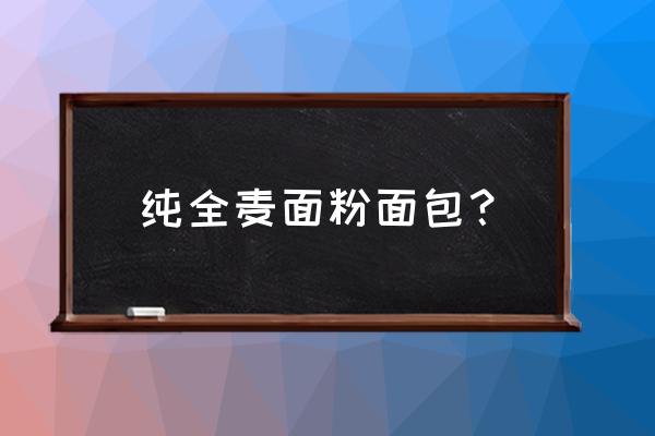 全麦面粉适合做什么面包 纯全麦面粉面包？