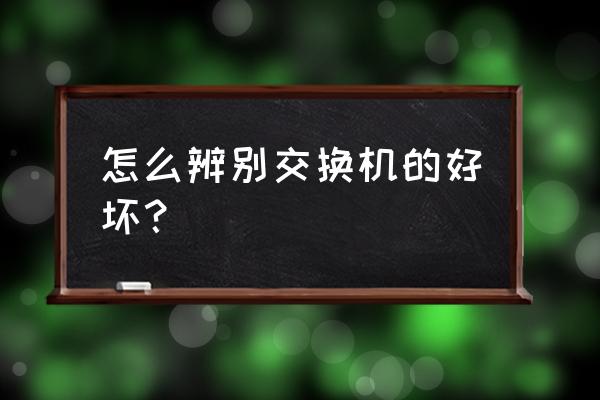 如何评判交换机的性能 怎么辨别交换机的好坏？