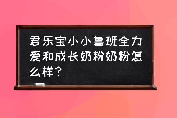 三岁宝宝喝君乐宝奶粉哪款好 君乐宝小小鲁班全力爱和成长奶粉奶粉怎么样？