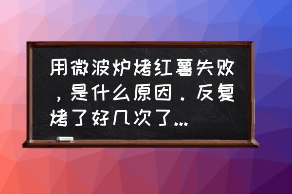 微波炉烤红薯功能不好用 用微波炉烤红薯失败，是什么原因。反复烤了好几次了，不熟？