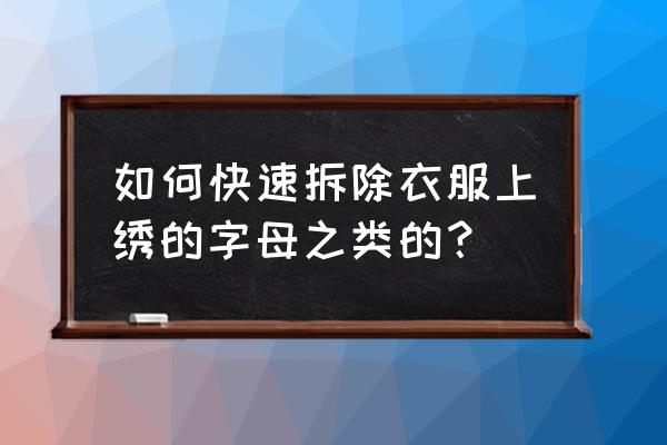 如何拆掉衣服上的刺绣 如何快速拆除衣服上绣的字母之类的？