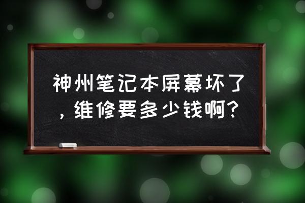 神舟笔记本电脑换个屏幕多少钱 神州笔记本屏幕坏了，维修要多少钱啊？