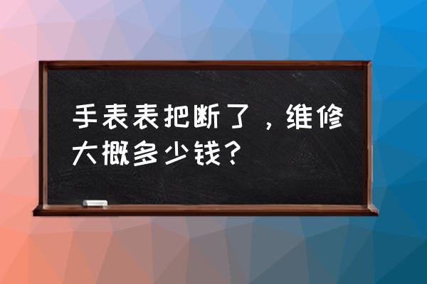 特威斯手表表把多少钱 手表表把断了，维修大概多少钱？