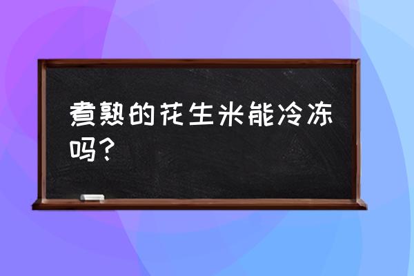 煮熟的花生冷冻以后还能吃吗 煮熟的花生米能冷冻吗？