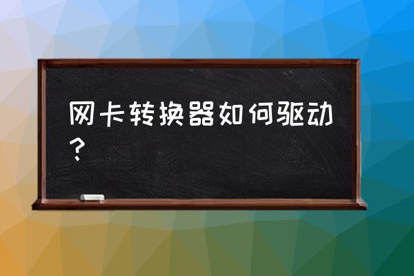 电脑外接网卡怎么安装驱动程序 网卡转换器如何驱动？