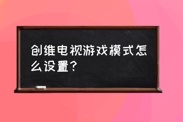 创维酷开电视怎么玩游戏 创维电视游戏模式怎么设置？