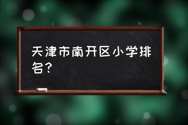 南开大学附属小学水平怎么样 天津市南开区小学排名？