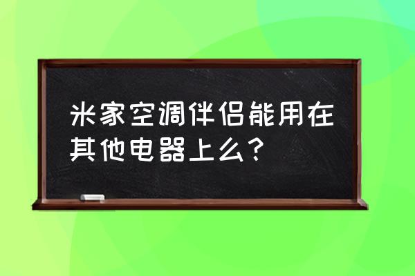 空调伴侣怎么添加其他电器 米家空调伴侣能用在其他电器上么？