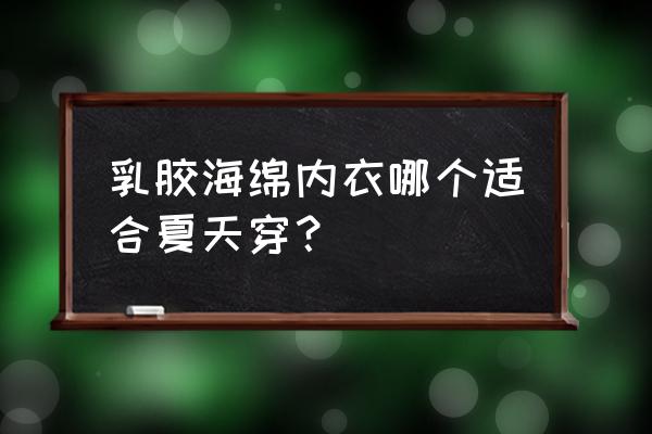 橡胶内衣和海绵哪个好 乳胶海绵内衣哪个适合夏天穿？