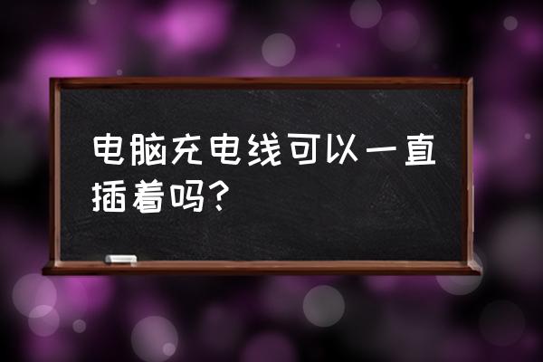 电脑充电器可以一直连接电源吗 电脑充电线可以一直插着吗？