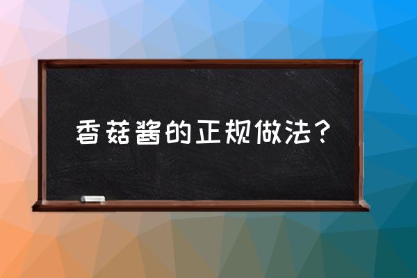 请问香菇酱怎么做啊 香菇酱的正规做法？