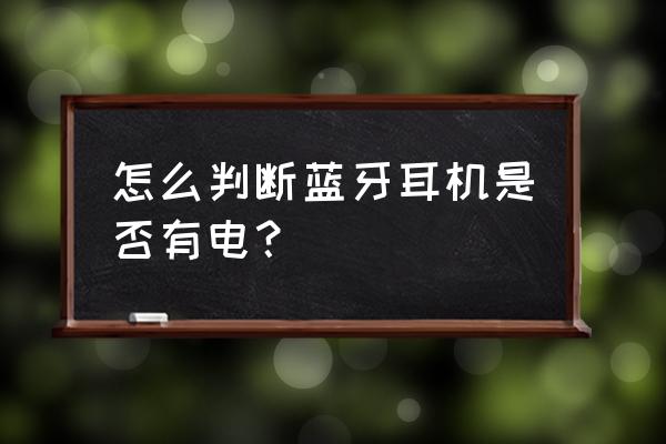 怎样确认蓝牙耳机是否满电 怎么判断蓝牙耳机是否有电？