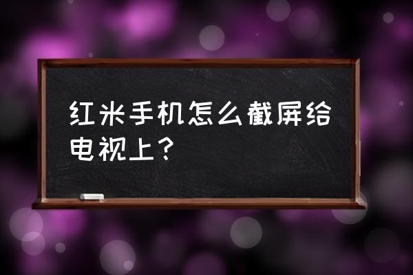 手机电视怎么截屏 红米手机怎么截屏给电视上？