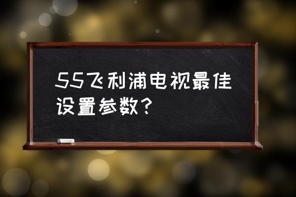 飞利浦电视代码多少合适 55飞利浦电视最佳设置参数？