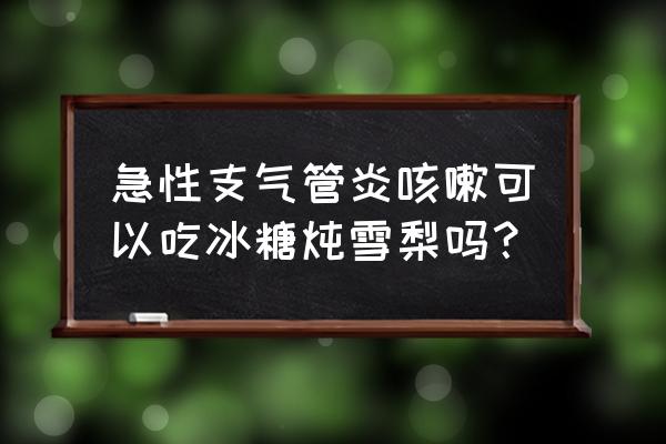 雪梨冰糖适合哪种咳嗽 急性支气管炎咳嗽可以吃冰糖炖雪梨吗？