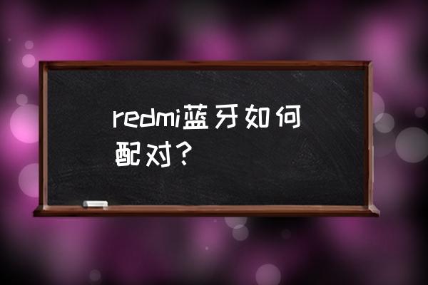 redmi耳机怎么连接手机 redmi蓝牙如何配对？