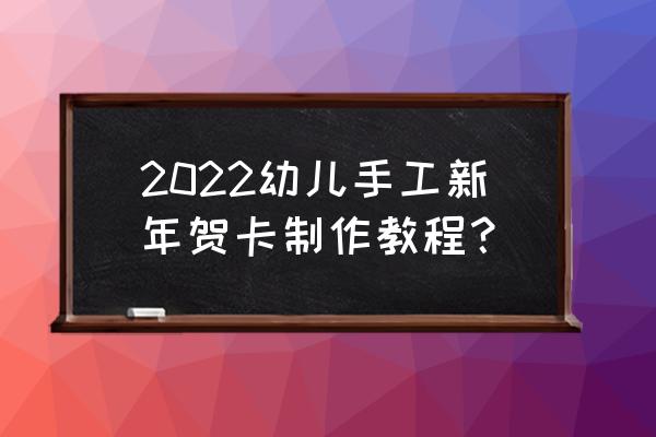 卡纸做新年礼物什么最好 2022幼儿手工新年贺卡制作教程？