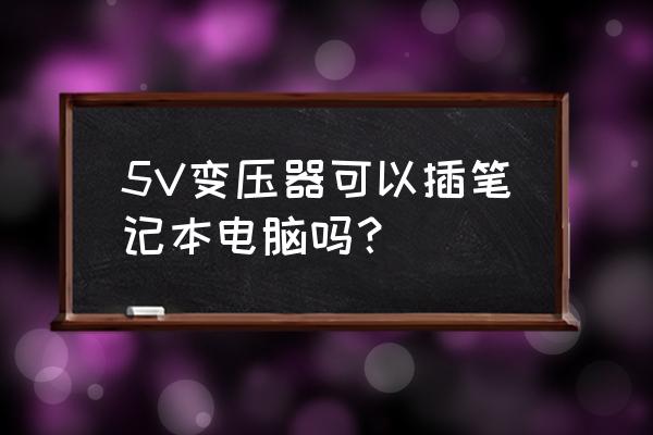 联想笔记本用什么变压器 5V变压器可以插笔记本电脑吗？