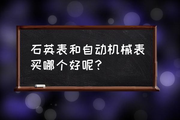 机戒表和石英表哪种好 石英表和自动机械表买哪个好呢？