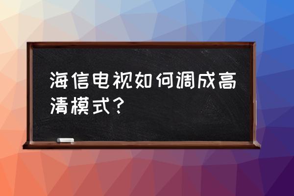 海信智能电视不清晰怎么办 海信电视如何调成高清模式？