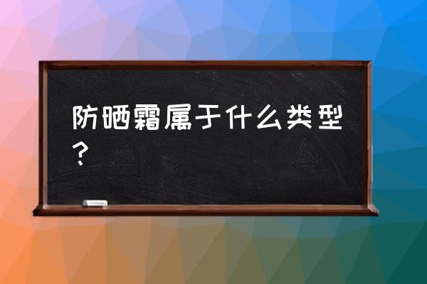 防晒霜可以当护肤品吗 防晒霜属于什么类型？