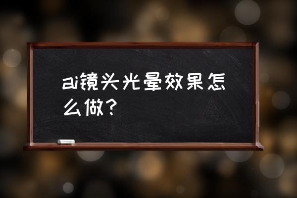 镜头光晕怎么画 ai镜头光晕效果怎么做？