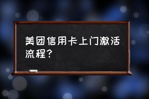 美团信用卡会有人上门激活吗 美团信用卡上门激活流程？