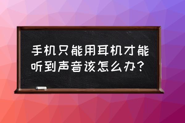 手机为什么只能带上耳机听声音了 手机只能用耳机才能听到声音该怎么办？