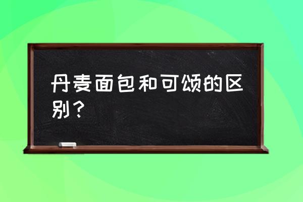 可颂面包多少钱 丹麦面包和可颂的区别？