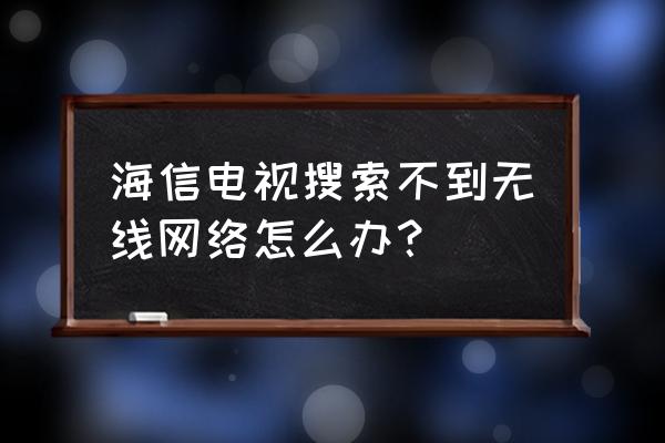 海信电视无法连接无线网络怎么办 海信电视搜索不到无线网络怎么办？