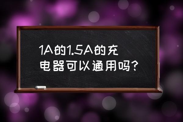 充电器1a1.5a什么意思 1A的1.5A的充电器可以通用吗？