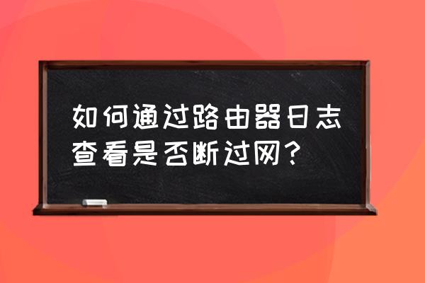 水星路由器工作日志怎么查看 如何通过路由器日志查看是否断过网？