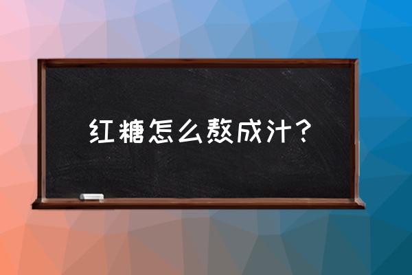 红糖块怎么弄成水 红糖怎么熬成汁？