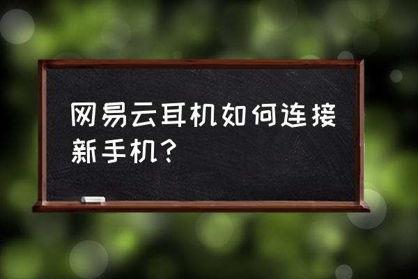 网易云蓝牙耳机如何连接第二个手机 网易云耳机如何连接新手机？