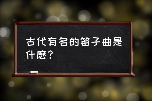 大青山下是几级笛子曲 古代有名的笛子曲是什麽？