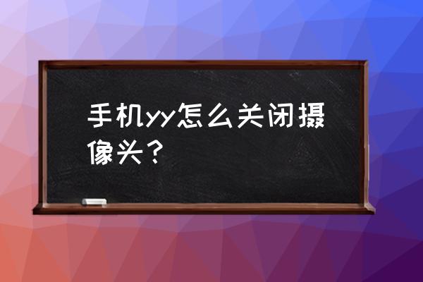 如果今晚yy镜头很多怎么办 手机yy怎么关闭摄像头？