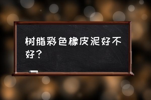 树脂粘土味道大吗 树脂彩色橡皮泥好不好？