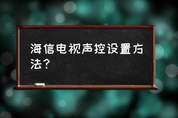 海信电视怎么声控换台 海信电视声控设置方法？