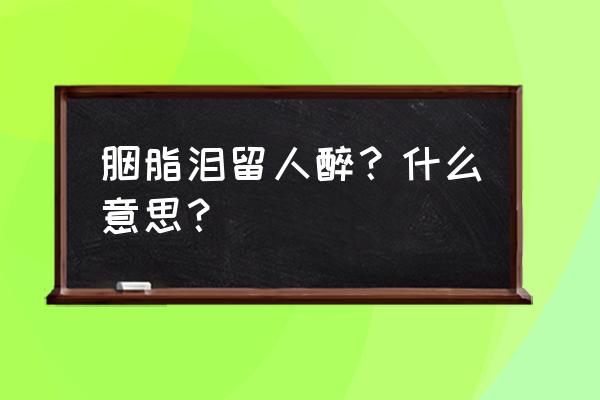 胭脂泪几时醉 胭脂泪留人醉？什么意思？