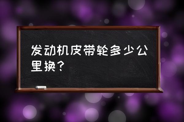 途锐曲轴皮带轮多久更换 发动机皮带轮多少公里换？