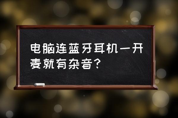 苹果笔记本蓝牙连接有杂音怎么办 电脑连蓝牙耳机一开麦就有杂音？