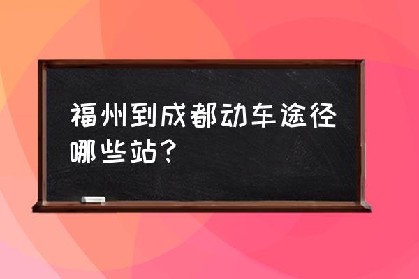 福州到成都双流怎么走 福州到成都动车途径哪些站？