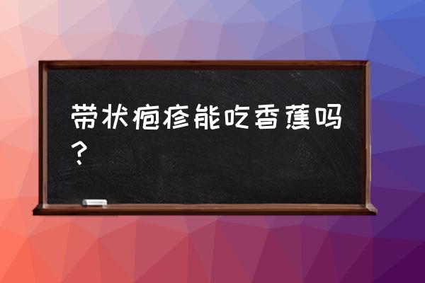 飞蛇疱疹吃什么食物好 带状疱疹能吃香蕉吗？