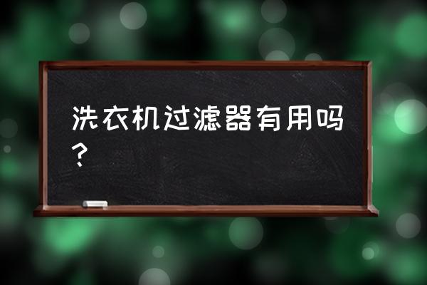 洗衣机的悬浮过滤网怎样 洗衣机过滤器有用吗？