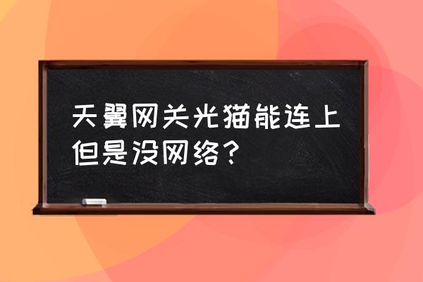 天翼网关为什么一直没有网络 天翼网关光猫能连上但是没网络？