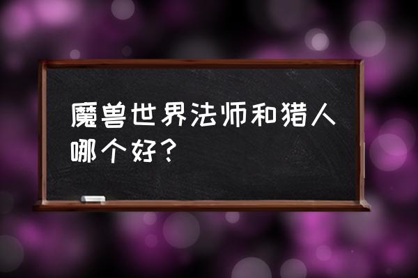 怀旧服猎人和法师哪个升级快 魔兽世界法师和猎人哪个好？