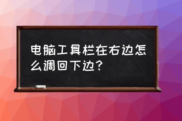 电脑工具栏跑右边去了怎么办 电脑工具栏在右边怎么调回下边？