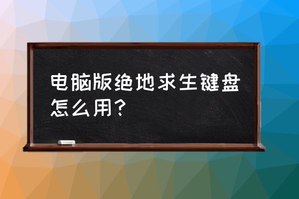 电脑吃鸡按键怎么点击 电脑版绝地求生键盘怎么用？